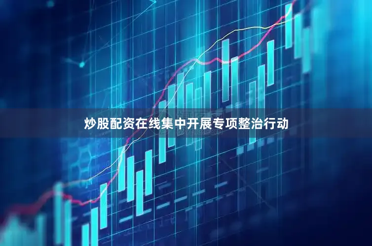炒股配资在线集中开展专项整治行动