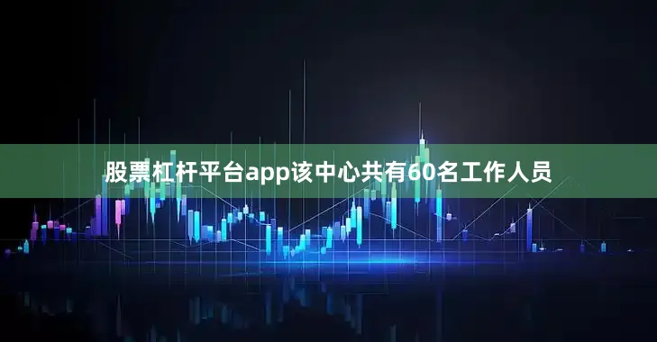 股票杠杆平台app该中心共有60名工作人员