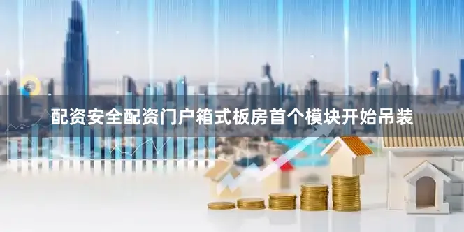 配资安全配资门户箱式板房首个模块开始吊装