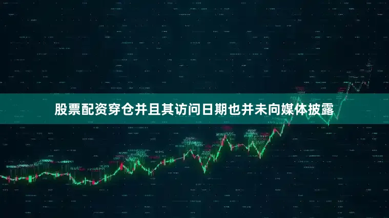 股票配资穿仓并且其访问日期也并未向媒体披露