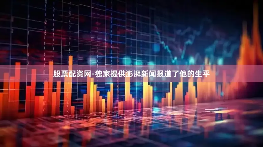 股票配资网-独家提供澎湃新闻报道了他的生平