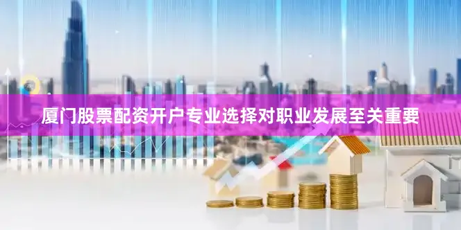 厦门股票配资开户专业选择对职业发展至关重要