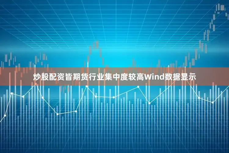 炒股配资皆　　期货行业集中度较高　　Wind数据显示