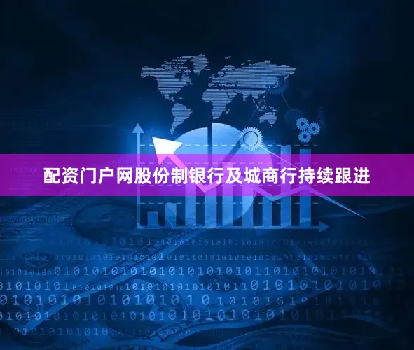 配资门户网股份制银行及城商行持续跟进