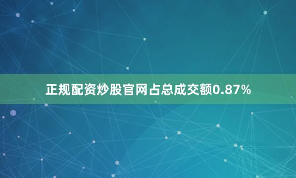 正规配资炒股官网占总成交额0.87%