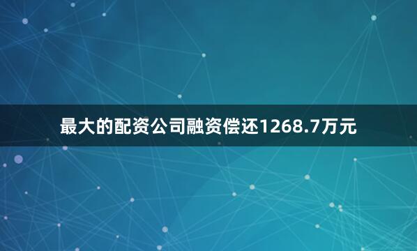最大的配资公司融资偿还1268.7万元
