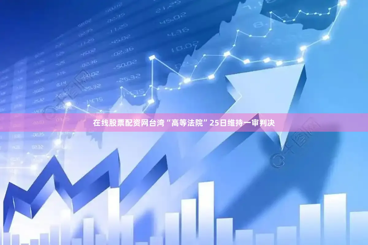 在线股票配资网台湾“高等法院”25日维持一审判决