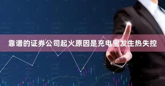 靠谱的证券公司起火原因是充电宝发生热失控