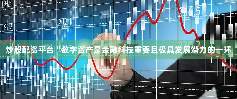 炒股配资平台　　“数字资产是金融科技重要且极具发展潜力的一环