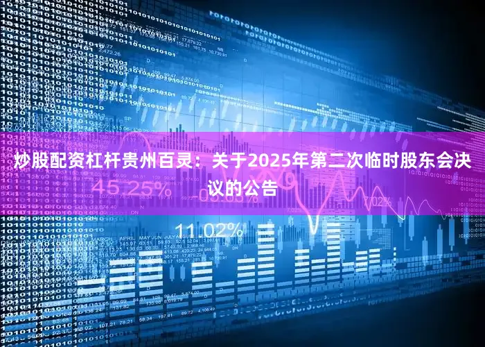炒股配资杠杆贵州百灵：关于2025年第二次临时股东会决议的公告