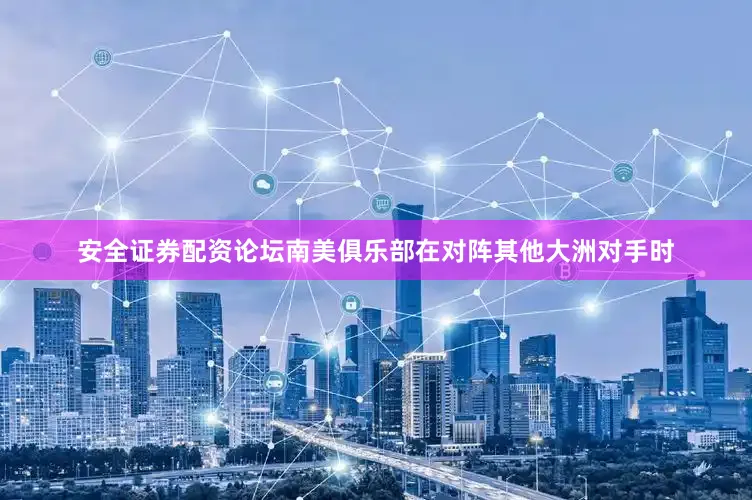 安全证券配资论坛南美俱乐部在对阵其他大洲对手时