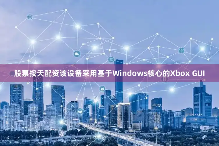 股票按天配资该设备采用基于Windows核心的Xbox GUI