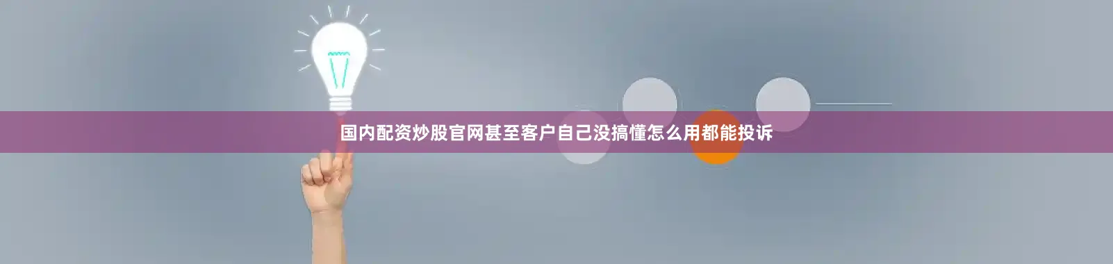 国内配资炒股官网甚至客户自己没搞懂怎么用都能投诉