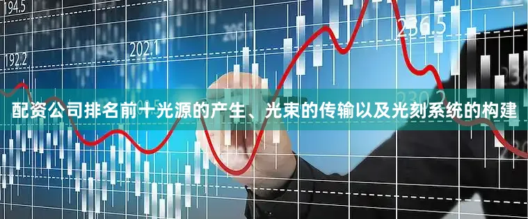 配资公司排名前十光源的产生、光束的传输以及光刻系统的构建
