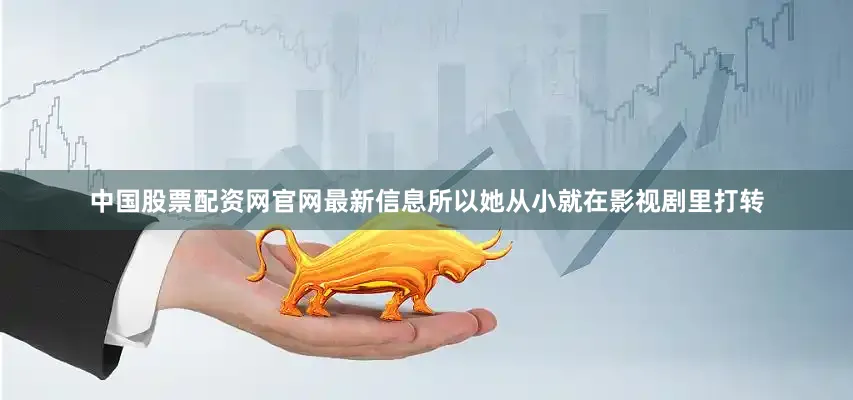 中国股票配资网官网最新信息所以她从小就在影视剧里打转