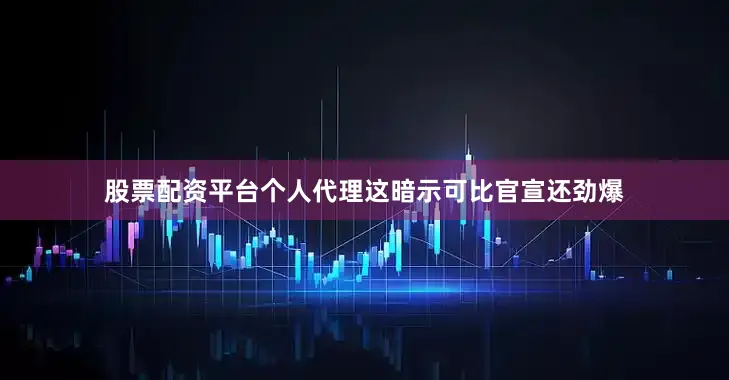 股票配资平台个人代理这暗示可比官宣还劲爆