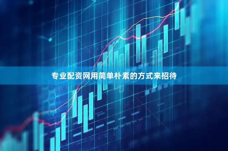专业配资网用简单朴素的方式来招待