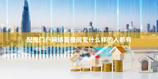 配资门户网络直播间里什么样的人都有