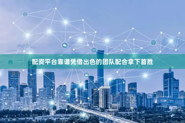 配资平台靠谱凭借出色的团队配合拿下首胜