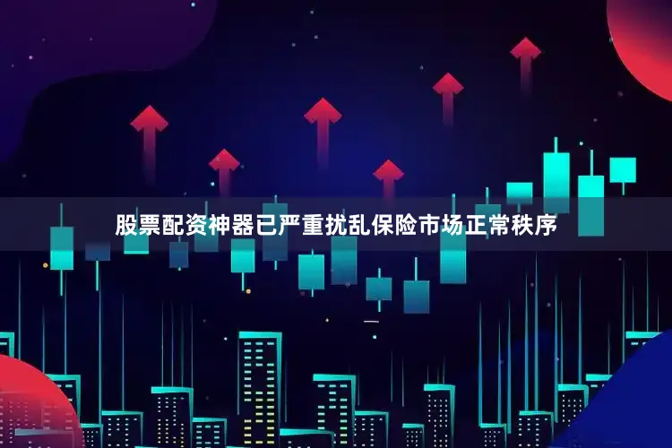股票配资神器已严重扰乱保险市场正常秩序