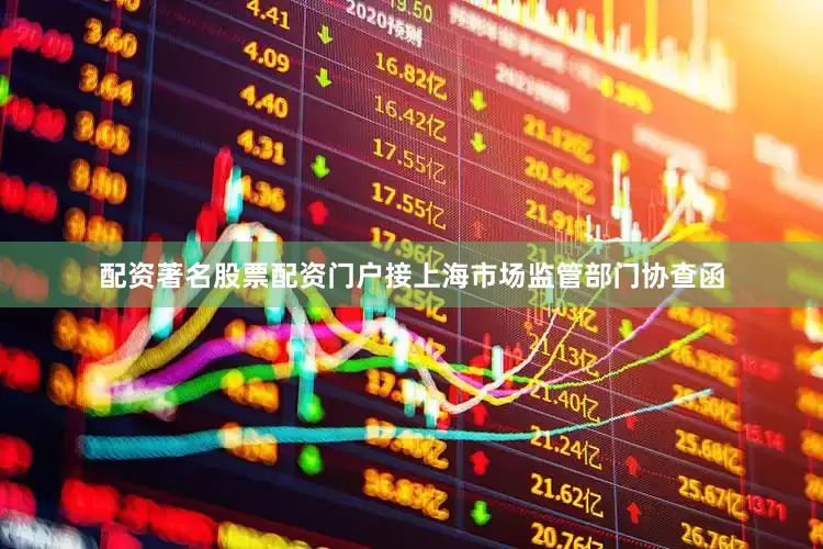 配资著名股票配资门户接上海市场监管部门协查函