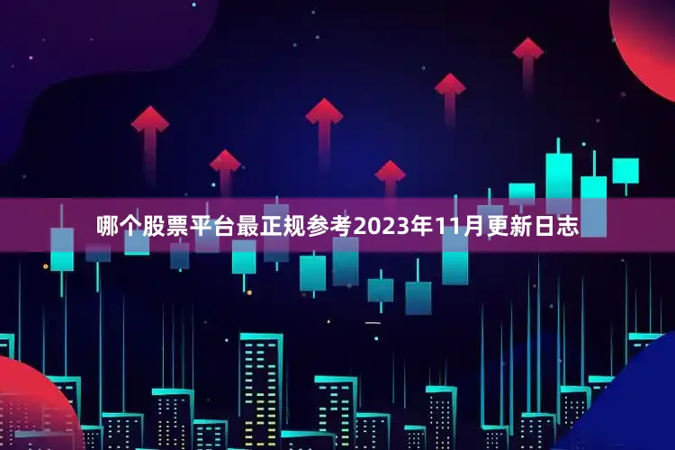 哪个股票平台最正规参考2023年11月更新日志