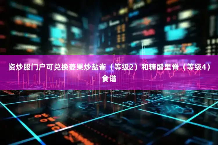 资炒股门户可兑换菱果炒盐雀（等级2）和糖醋里脊（等级4）食谱