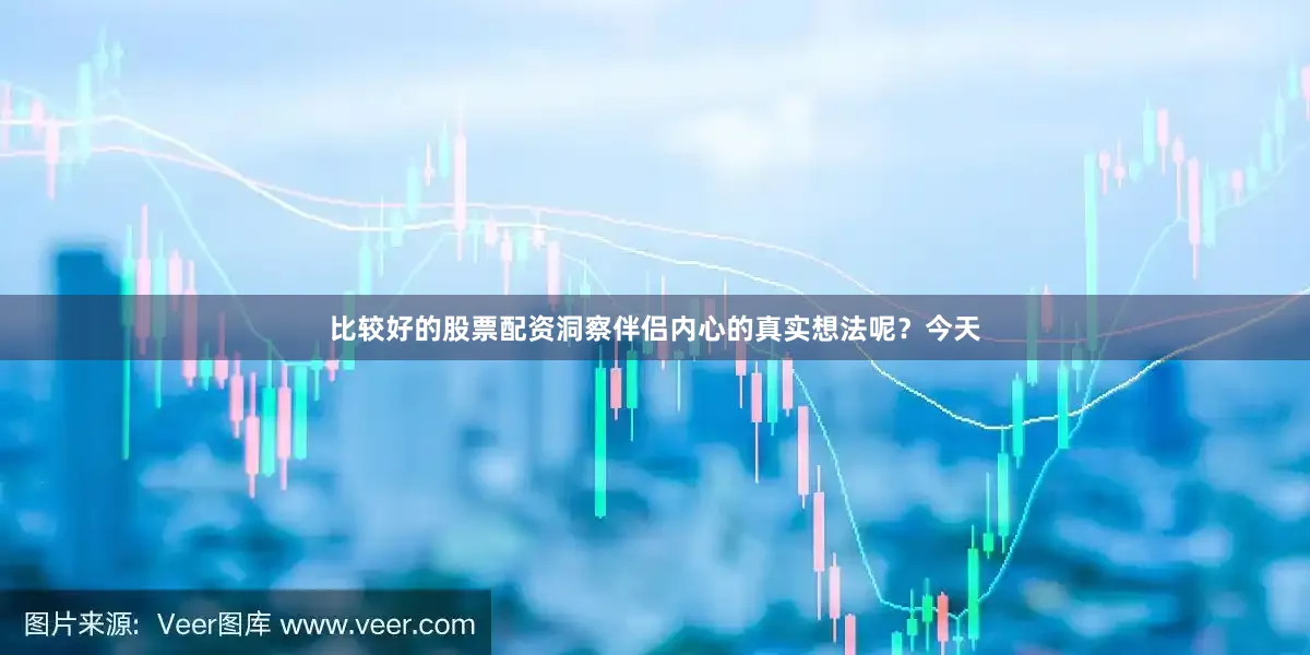 比较好的股票配资洞察伴侣内心的真实想法呢？今天