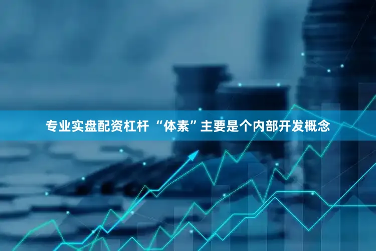 专业实盘配资杠杆 “体素”主要是个内部开发概念