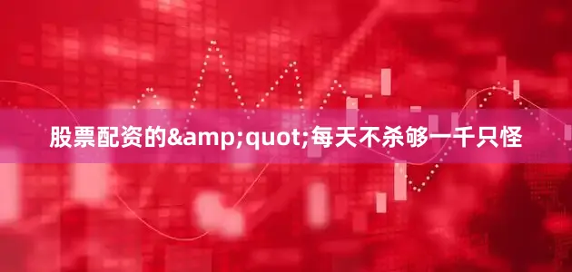 股票配资的&quot;每天不杀够一千只怪