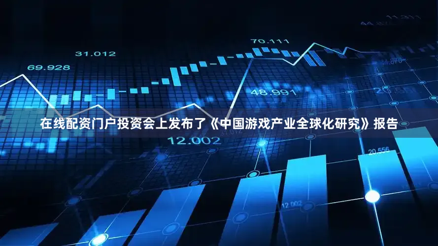 在线配资门户投资会上发布了《中国游戏产业全球化研究》报告
