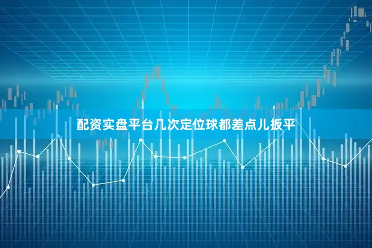 配资实盘平台几次定位球都差点儿扳平