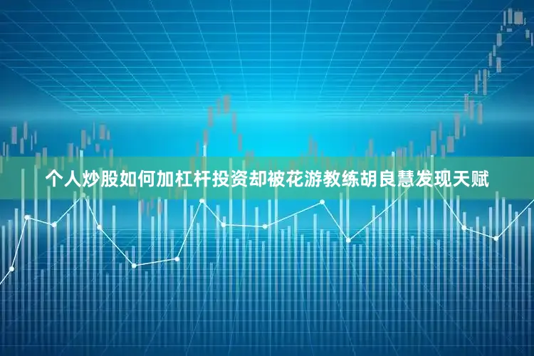 个人炒股如何加杠杆投资却被花游教练胡良慧发现天赋