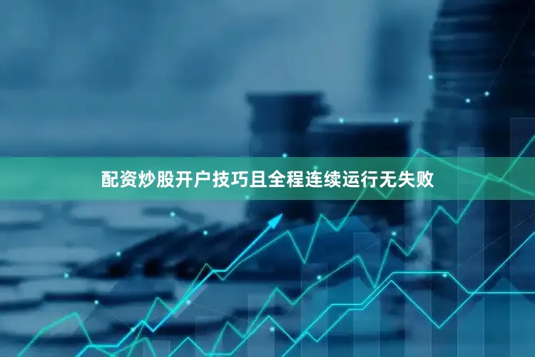 配资炒股开户技巧且全程连续运行无失败