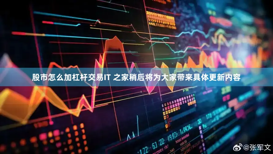 股市怎么加杠杆交易IT 之家稍后将为大家带来具体更新内容