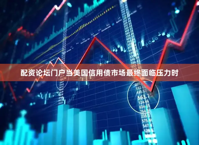 配资论坛门户当美国信用债市场最终面临压力时