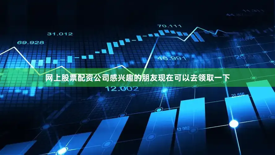 网上股票配资公司感兴趣的朋友现在可以去领取一下
