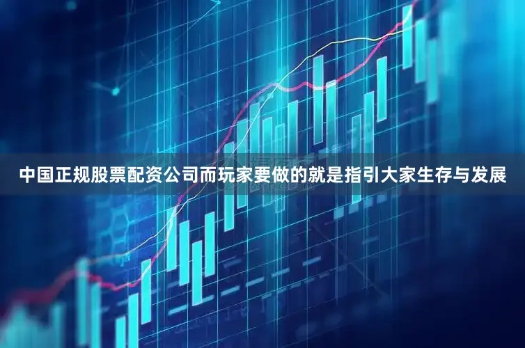 中国正规股票配资公司而玩家要做的就是指引大家生存与发展