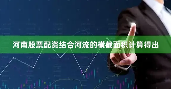 河南股票配资结合河流的横截面积计算得出