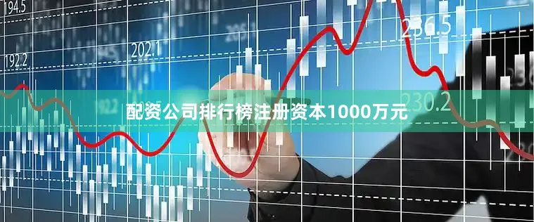 配资公司排行榜注册资本1000万元