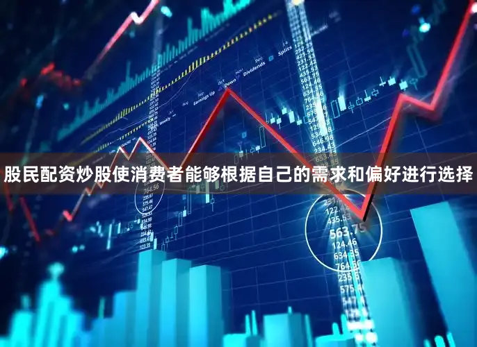 股民配资炒股使消费者能够根据自己的需求和偏好进行选择