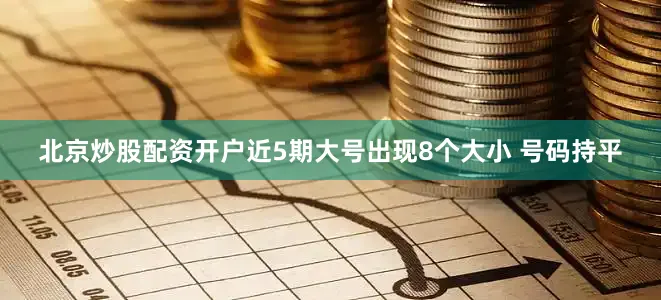 北京炒股配资开户近5期大号出现8个大小 号码持平