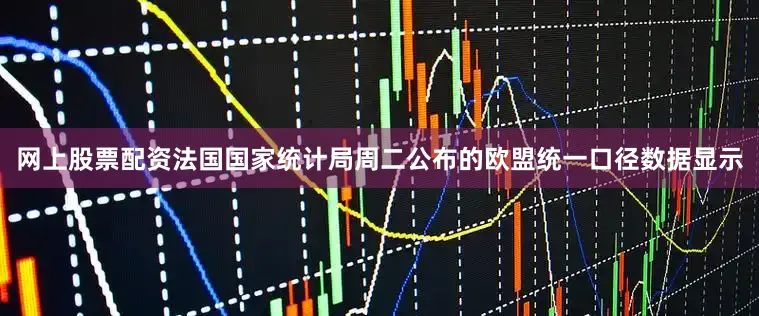 网上股票配资法国国家统计局周二公布的欧盟统一口径数据显示