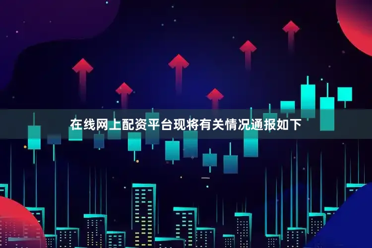 在线网上配资平台现将有关情况通报如下