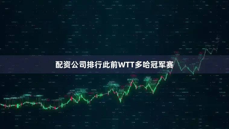 配资公司排行此前WTT多哈冠军赛